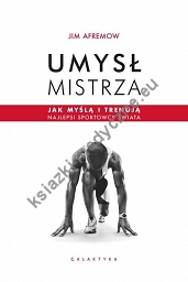 Umysł mistrza. Jak myślą i trenują najlepsi sportowcy świata