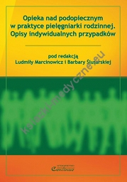 Opieka nad podopiecznym w praktyce pielęgniarki rodzinnej. Opisy indywidualnych przypadków