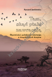 Tam, skąd ptaki zawracają. Opowieści polskiego chirurga z tropikalnych krajów